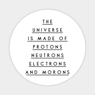 the universe is made of protons neutrons electrons and morons Magnet